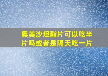 奥美沙坦酯片可以吃半片吗或者是隔天吃一片