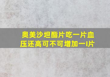 奥美沙坦酯片吃一片血压还高可不可增加一I片