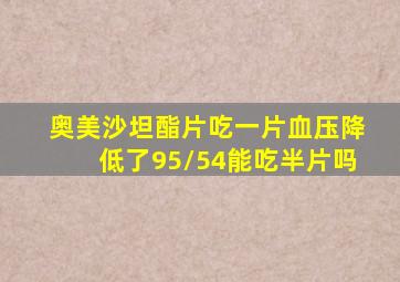 奥美沙坦酯片吃一片血压降低了95/54能吃半片吗