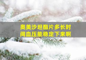 奥美沙坦酯片多长时间血压能稳定下来啊