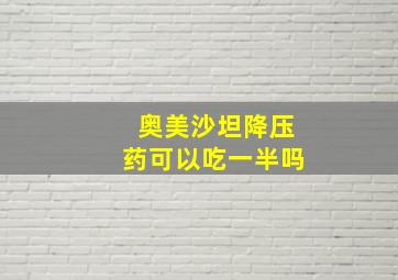 奥美沙坦降压药可以吃一半吗