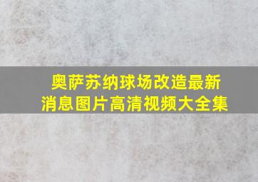 奥萨苏纳球场改造最新消息图片高清视频大全集