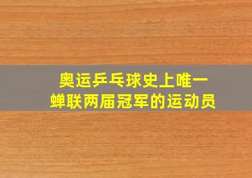 奥运乒乓球史上唯一蝉联两届冠军的运动员