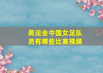 奥运会中国女足队员有哪些比赛视频