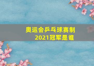 奥运会乒乓球赛制2021冠军是谁