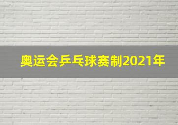 奥运会乒乓球赛制2021年