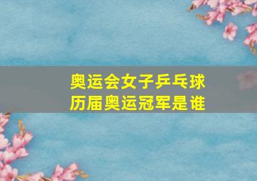 奥运会女子乒乓球历届奥运冠军是谁