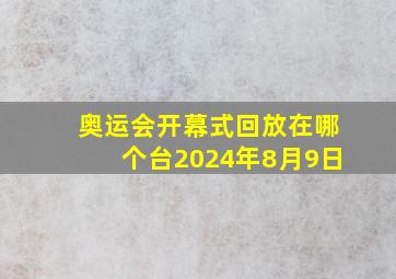 奥运会开幕式回放在哪个台2024年8月9日