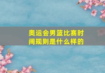 奥运会男篮比赛时间规则是什么样的