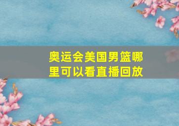 奥运会美国男篮哪里可以看直播回放