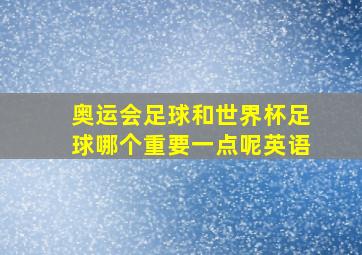 奥运会足球和世界杯足球哪个重要一点呢英语