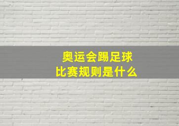 奥运会踢足球比赛规则是什么