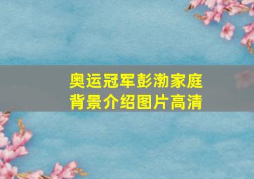 奥运冠军彭渤家庭背景介绍图片高清