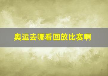 奥运去哪看回放比赛啊