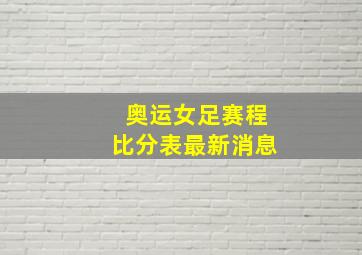 奥运女足赛程比分表最新消息