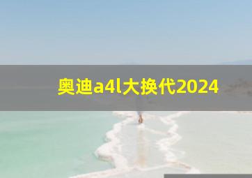 奥迪a4l大换代2024