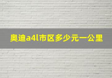 奥迪a4l市区多少元一公里