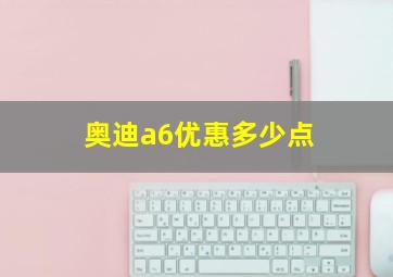 奥迪a6优惠多少点