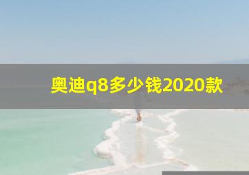 奥迪q8多少钱2020款