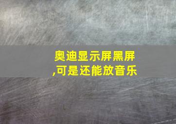 奥迪显示屏黑屏,可是还能放音乐