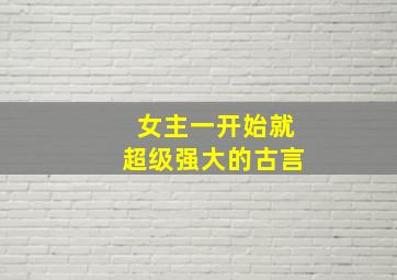 女主一开始就超级强大的古言