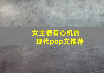 女主很有心机的现代pop文推荐