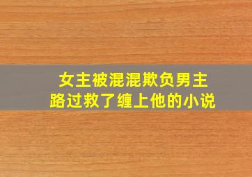 女主被混混欺负男主路过救了缠上他的小说