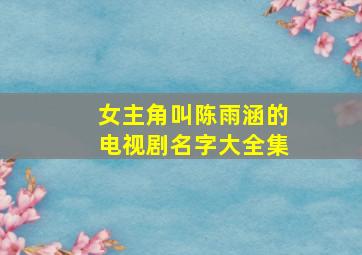 女主角叫陈雨涵的电视剧名字大全集