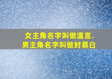 女主角名字叫做温言.男主角名字叫做时慕白