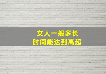 女人一般多长时间能达到高超