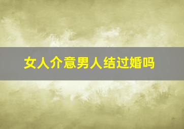 女人介意男人结过婚吗