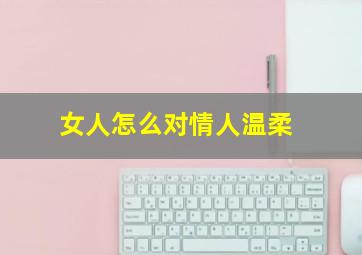 女人怎么对情人温柔