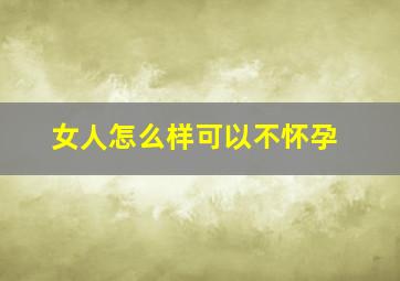 女人怎么样可以不怀孕