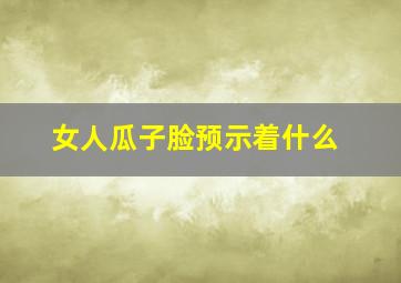 女人瓜子脸预示着什么