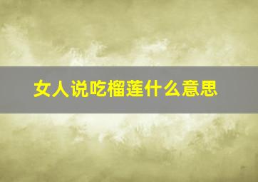 女人说吃榴莲什么意思