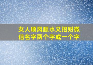 女人顺风顺水又招财微信名字两个字或一个字