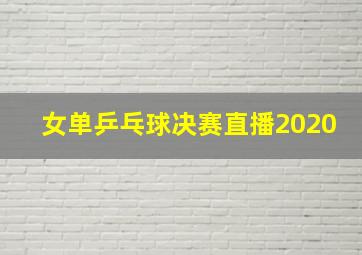 女单乒乓球决赛直播2020