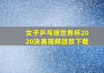 女子乒乓球世界杯2020决赛视频回放下载