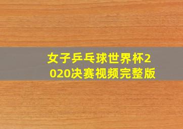 女子乒乓球世界杯2020决赛视频完整版