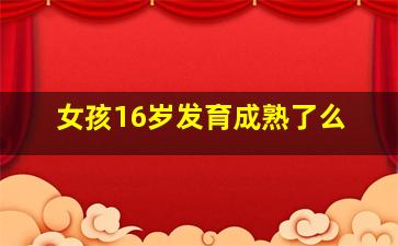 女孩16岁发育成熟了么