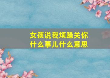 女孩说我烦躁关你什么事儿什么意思