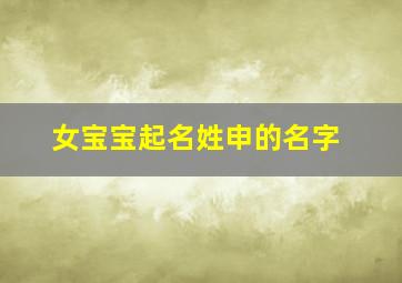 女宝宝起名姓申的名字