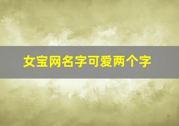 女宝网名字可爱两个字