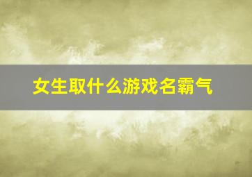 女生取什么游戏名霸气