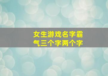 女生游戏名字霸气三个字两个字