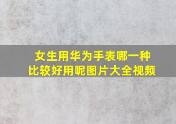 女生用华为手表哪一种比较好用呢图片大全视频