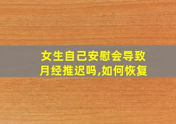 女生自己安慰会导致月经推迟吗,如何恢复