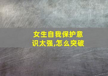 女生自我保护意识太强,怎么突破