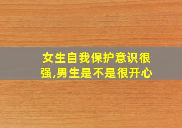 女生自我保护意识很强,男生是不是很开心