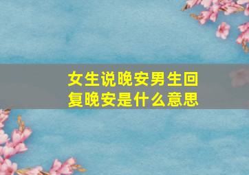 女生说晚安男生回复晚安是什么意思